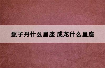甄子丹什么星座 成龙什么星座